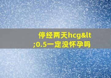 停经两天hcg<0.5一定没怀孕吗